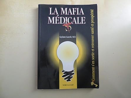 La Mafia médicale - Comment s'en sortir en vie et retrouver santé et prospérité